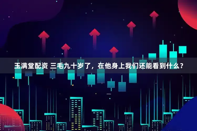 玉满堂配资 三毛九十岁了，在他身上我们还能看到什么？