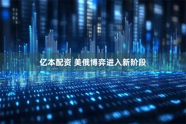 亿本配资 美俄博弈进入新阶段