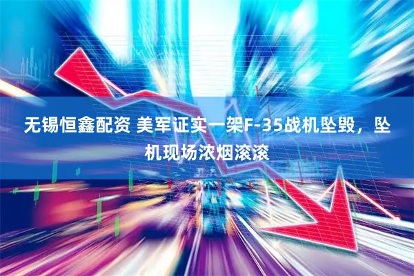 无锡恒鑫配资 美军证实一架F-35战机坠毁，坠机现场浓烟滚滚