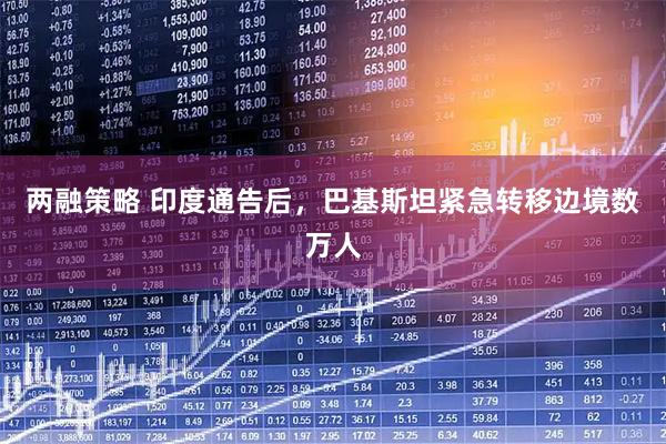 两融策略 印度通告后，巴基斯坦紧急转移边境数万人
