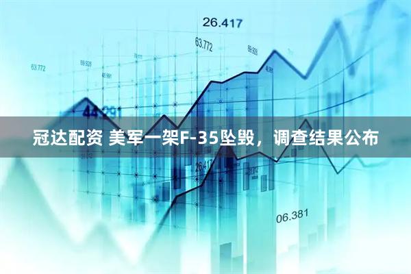 冠达配资 美军一架F-35坠毁，调查结果公布