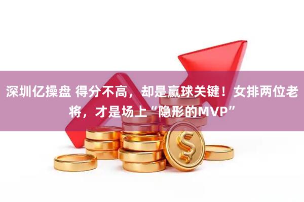 深圳亿操盘 得分不高，却是赢球关键！女排两位老将，才是场上“隐形的MVP”