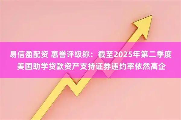 易信盈配资 惠誉评级称：截至2025年第二季度 美国助学贷款资产支持证券违约率依然高企