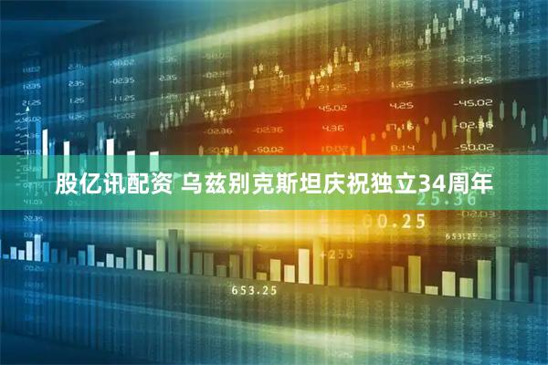 股亿讯配资 乌兹别克斯坦庆祝独立34周年