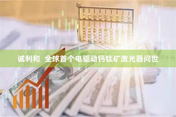 诚利和  全球首个电驱动钙钛矿激光器问世