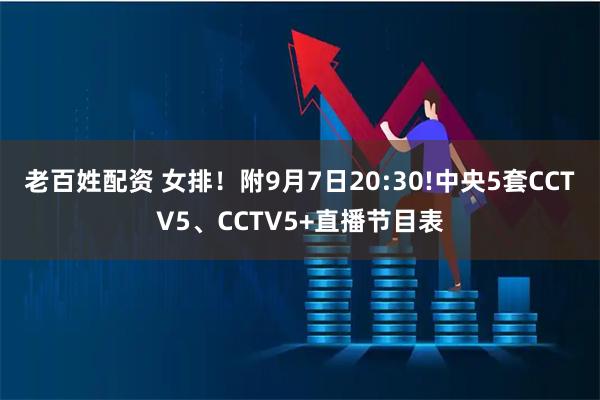 老百姓配资 女排！附9月7日20:30!中央5套CCTV5、CCTV5+直播节目表