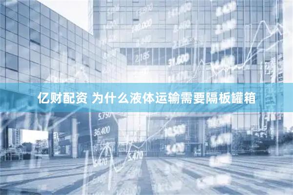 亿财配资 为什么液体运输需要隔板罐箱