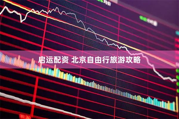 启运配资 北京自由行旅游攻略