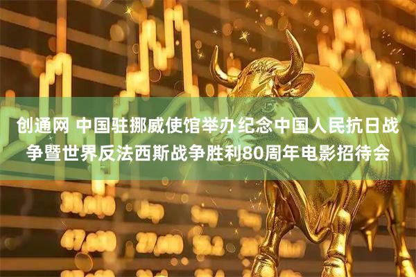 创通网 中国驻挪威使馆举办纪念中国人民抗日战争暨世界反法西斯战争胜利80周年电影招待会