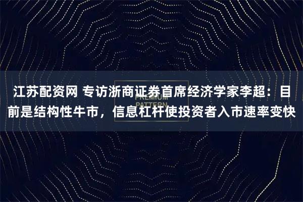 江苏配资网 专访浙商证券首席经济学家李超：目前是结构性牛市，信息杠杆使投资者入市速率变快