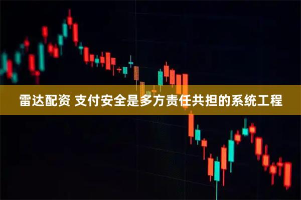 雷达配资 支付安全是多方责任共担的系统工程