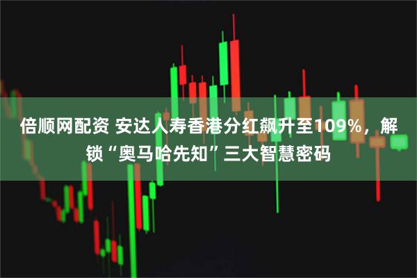 倍顺网配资 安达人寿香港分红飙升至109%，解锁“奥马哈先知”三大智慧密码