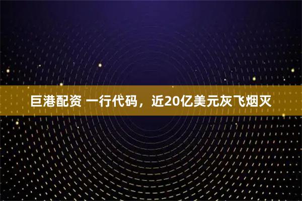 巨港配资 一行代码，近20亿美元灰飞烟灭