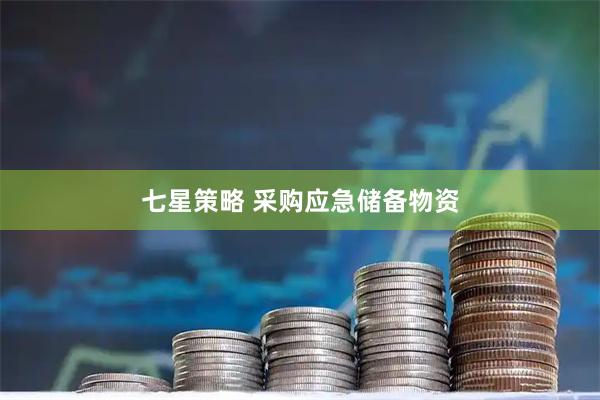 七星策略 采购应急储备物资