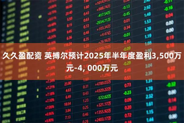 久久盈配资 英搏尔预计2025年半年度盈利3,500万元-4, 000万元