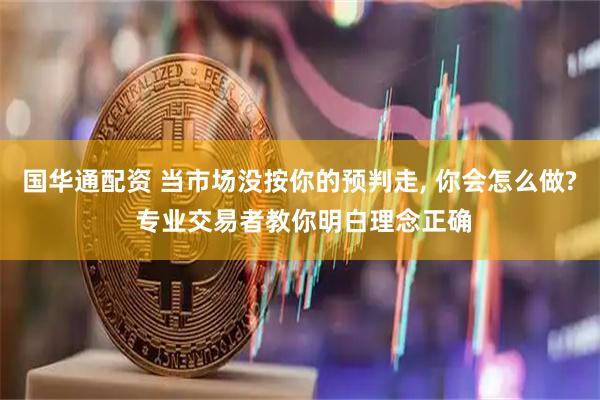 国华通配资 当市场没按你的预判走, 你会怎么做? 专业交易者教你明白理念正确