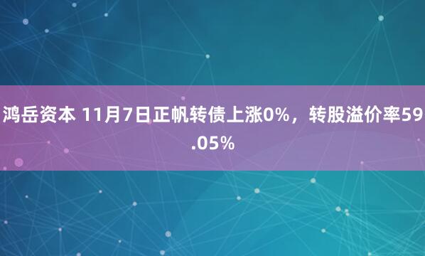 鸿岳资本 11月7日正帆转债上涨0%，转股溢价率59.05%