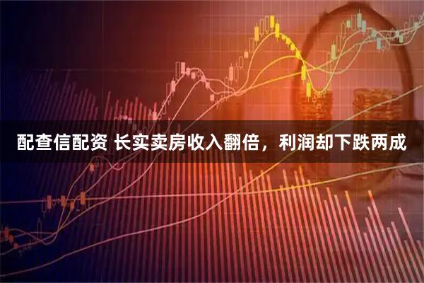 配查信配资 长实卖房收入翻倍，利润却下跌两成