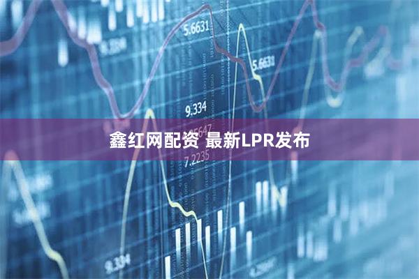 鑫红网配资 最新LPR发布